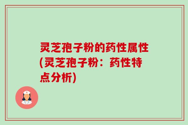 灵芝孢子粉的属性(灵芝孢子粉:特点分析) 灵芝孢子粉的属性(灵芝孢子粉:特点分析)