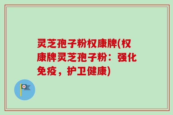 灵芝孢子粉权康牌(权康牌灵芝孢子粉:强化免疫,护卫健康) 灵芝孢子粉权康牌(权康牌灵芝孢子粉:强化免疫,护卫健康)