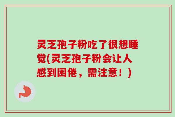 灵芝孢子粉吃了很想睡觉(灵芝孢子粉会让人感到困倦，需注意！)