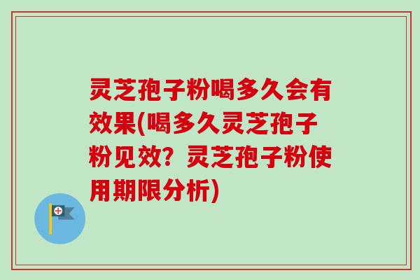 灵芝孢子粉喝多久会有效果(喝多久灵芝孢子粉见效？灵芝孢子粉使用期限分析)