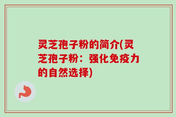 灵芝孢子粉的简介(灵芝孢子粉:强化免疫力的自然选择) 灵芝孢子粉的简介(灵芝孢子粉:强化免疫力的自然选择)