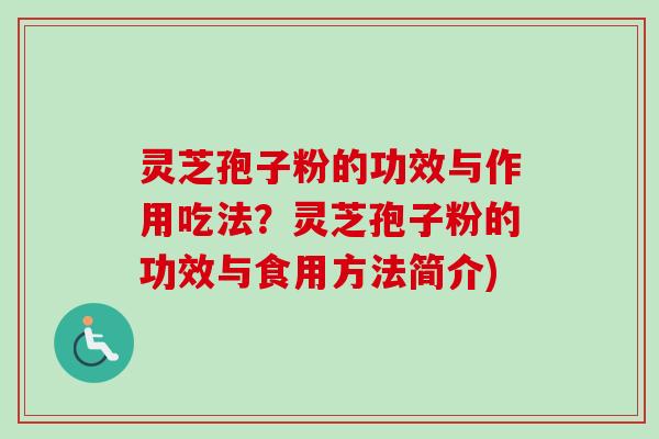 灵芝孢子粉的功效与作用吃法?灵芝孢子粉的功效与食用方法简介) 灵芝孢子粉的功效与作用吃法?灵芝孢子粉的功效与食用方法简介)