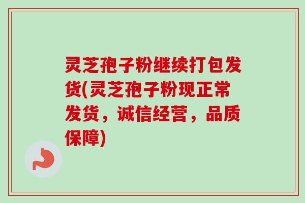 灵芝孢子粉继续打包发货(灵芝孢子粉现正常发货，诚信经营，品质保障)