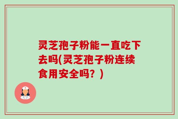 灵芝孢子粉能一直吃下去吗(灵芝孢子粉连续食用安全吗?) 灵芝孢子粉能一直吃下去吗(灵芝孢子粉连续食用安全吗?)