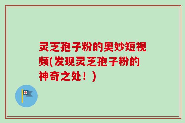 灵芝孢子粉的奥妙短视频(发现灵芝孢子粉的神奇之处!) 灵芝孢子粉的奥妙短视频(发现灵芝孢子粉的神奇之处!)