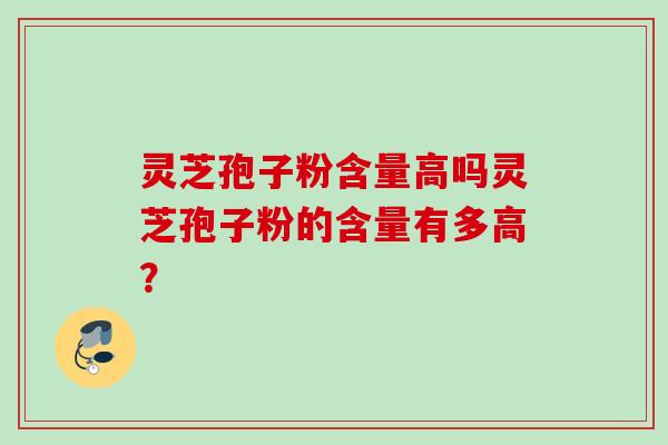 灵芝孢子粉含量高吗灵芝孢子粉的含量有多高？