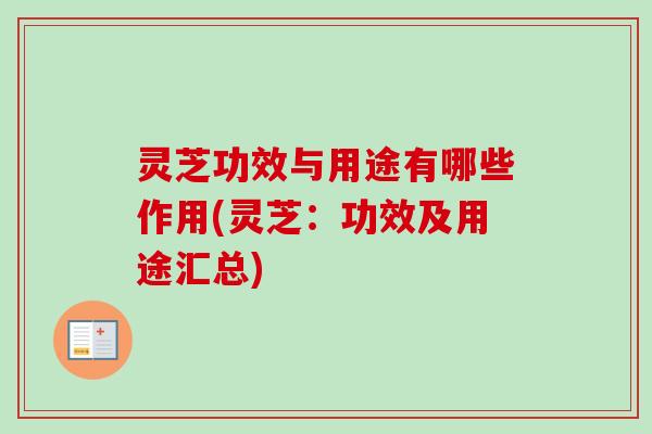 灵芝功效与用途有哪些作用(灵芝:功效及用途汇总) 灵芝功效与用途有哪些作用(灵芝:功效及用途汇总)