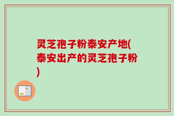 灵芝孢子粉泰安产地(泰安出产的灵芝孢子粉) 灵芝孢子粉泰安产地(泰安出产的灵芝孢子粉)