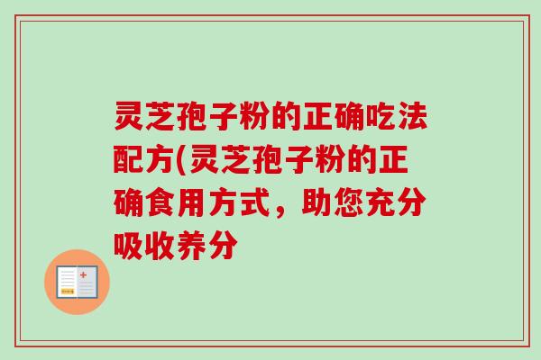 灵芝孢子粉的正确吃法配方(灵芝孢子粉的正确食用方式,助您充分吸收养分 灵芝孢子粉的正确吃法配方(灵芝孢子粉的正确食用方式,助您充分吸收养分