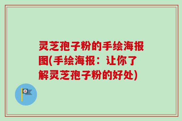 灵芝孢子粉的手绘海报图(手绘海报：让你了解灵芝孢子粉的好处)
