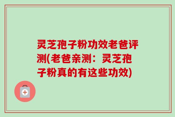 灵芝孢子粉功效老爸评测(老爸亲测:灵芝孢子粉真的有这些功效) 灵芝孢子粉功效老爸评测(老爸亲测:灵芝孢子粉真的有这些功效)