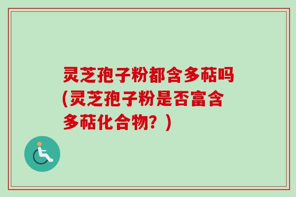 灵芝孢子粉都含多萜吗(灵芝孢子粉是否富含多萜化合物？)