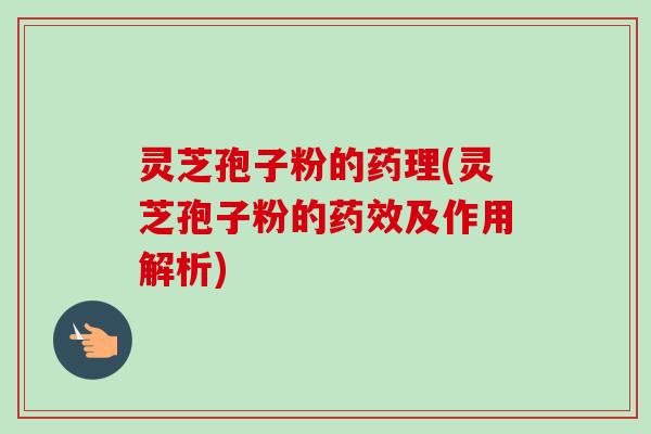 灵芝孢子粉的药理(灵芝孢子粉的及作用解析) 灵芝孢子粉的药理(灵芝孢子粉的及作用解析)