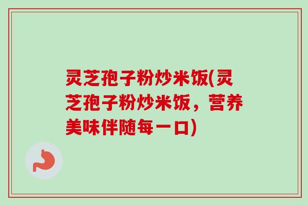 灵芝孢子粉炒米饭(灵芝孢子粉炒米饭,营养美味伴随每一口) 灵芝孢子粉炒米饭(灵芝孢子粉炒米饭,营养美味伴随每一口)