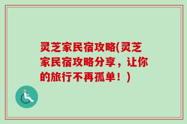 灵芝家民宿攻略(灵芝家民宿攻略分享,让你的旅行不再孤单!) 灵芝家民宿攻略(灵芝家民宿攻略分享,让你的旅行不再孤单!)