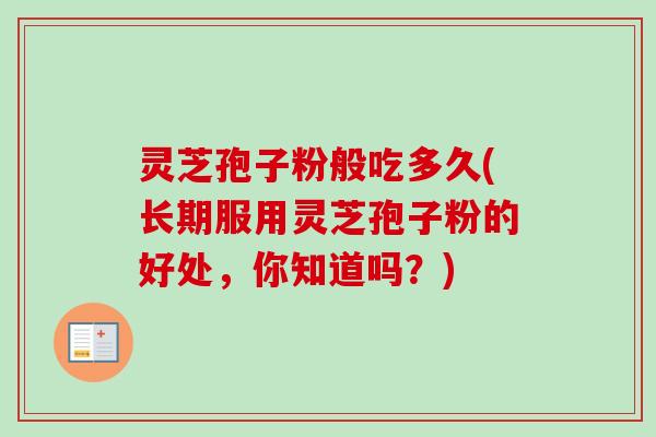 灵芝孢子粉般吃多久(长期服用灵芝孢子粉的好处,你知道吗?) 灵芝孢子粉般吃多久(长期服用灵芝孢子粉的好处,你知道吗?)