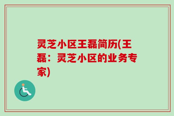 灵芝小区王磊简历(王磊:灵芝小区的业务专家) 灵芝小区王磊简历(王磊:灵芝小区的业务专家)