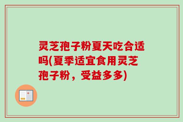 灵芝孢子粉夏天吃合适吗(夏季适宜食用灵芝孢子粉，受益多多)