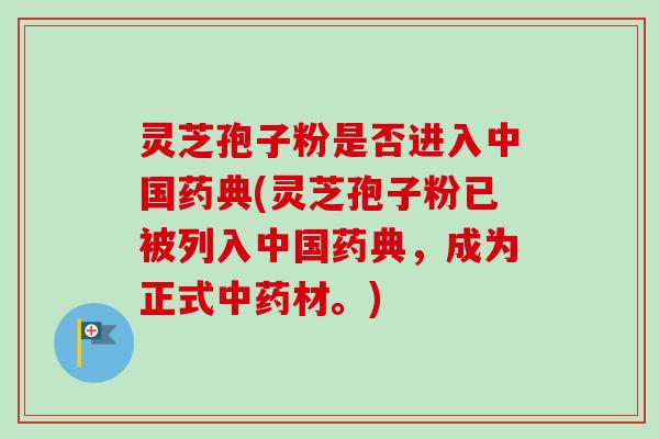 灵芝孢子粉是否进入中国药典(灵芝孢子粉已被列入中国药典,成为正式材。) 灵芝孢子粉是否进入中国药典(灵芝孢子粉已被列入中国药典,成为正式材。)