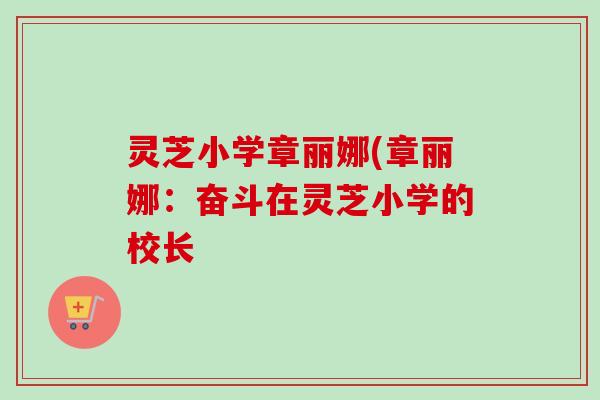 灵芝小学章丽娜(章丽娜：奋斗在灵芝小学的校长
