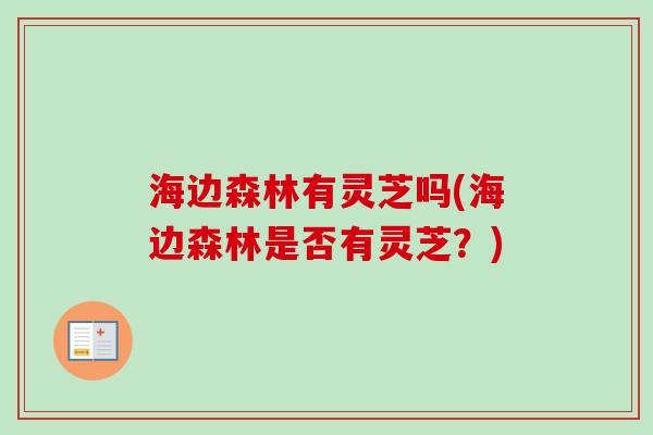 海边森林有灵芝吗(海边森林是否有灵芝?) 海边森林有灵芝吗(海边森林是否有灵芝?)