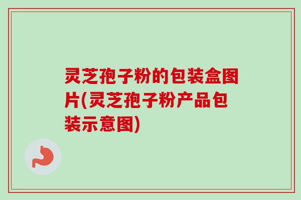 灵芝孢子粉的包装盒图片(灵芝孢子粉产品包装示意图)