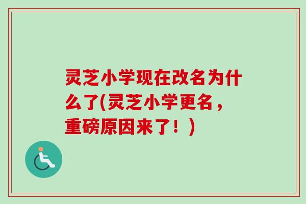 灵芝小学现在改名为什么了(灵芝小学更名,重磅原因来了!) 灵芝小学现在改名为什么了(灵芝小学更名,重磅原因来了!)