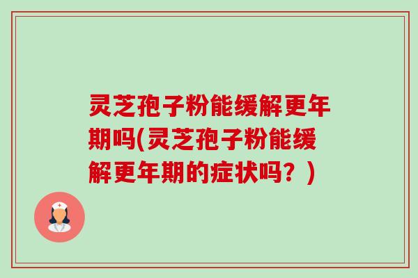 灵芝孢子粉能缓解吗(灵芝孢子粉能缓解的症状吗?) 灵芝孢子粉能缓解吗(灵芝孢子粉能缓解的症状吗?)