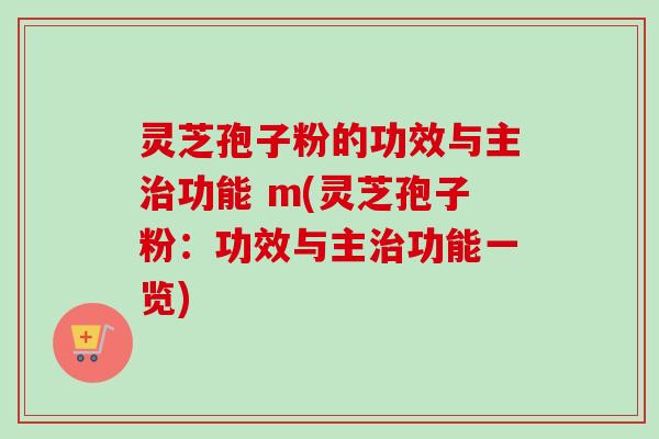 灵芝孢子粉的功效与主功能 m(灵芝孢子粉:功效与主功能一览) 灵芝孢子粉的功效与主功能 m(灵芝孢子粉:功效与主功能一览)