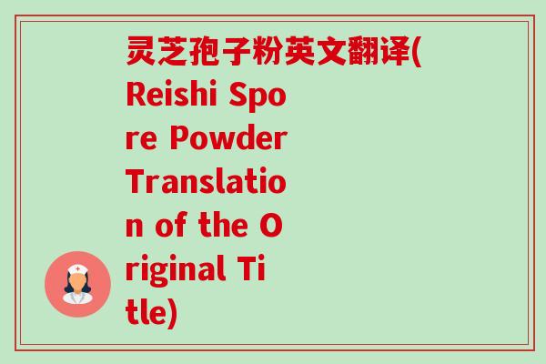 灵芝孢子粉英文翻译(Reishi Spore Powder Translation of the Original Title) 灵芝孢子粉英文翻译(Reishi Spore Powder Translation of the Original Title)