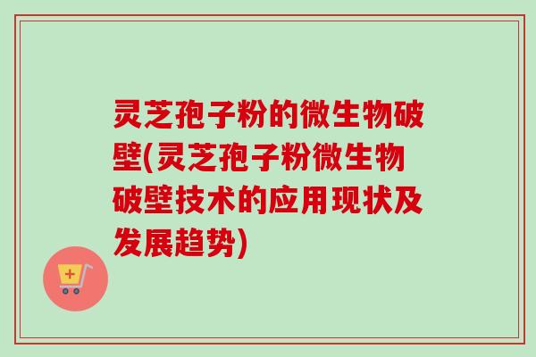 灵芝孢子粉的微生物破壁(灵芝孢子粉微生物破壁技术的应用现状及发展趋势) 灵芝孢子粉的微生物破壁(灵芝孢子粉微生物破壁技术的应用现状及发展趋势)