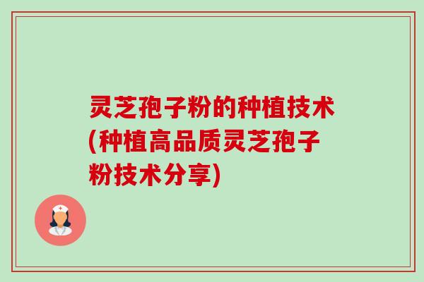 灵芝孢子粉的种植技术(种植高品质灵芝孢子粉技术分享) 灵芝孢子粉的种植技术(种植高品质灵芝孢子粉技术分享)
