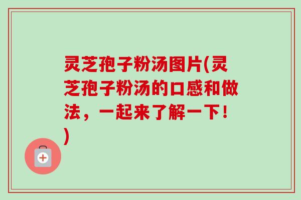 灵芝孢子粉汤图片(灵芝孢子粉汤的口感和做法,一起来了解一下!) 灵芝孢子粉汤图片(灵芝孢子粉汤的口感和做法,一起来了解一下!)