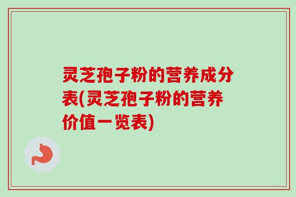 灵芝孢子粉的营养成分表(灵芝孢子粉的营养价值一览表)