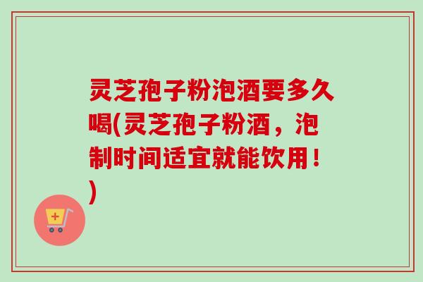 灵芝孢子粉泡酒要多久喝(灵芝孢子粉酒,泡制时间适宜就能饮用!) 灵芝孢子粉泡酒要多久喝(灵芝孢子粉酒,泡制时间适宜就能饮用!)