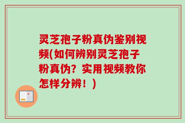 灵芝孢子粉真伪鉴别视频(如何辨别灵芝孢子粉真伪?实用视频教你怎样分辨!) 灵芝孢子粉真伪鉴别视频(如何辨别灵芝孢子粉真伪?实用视频教你怎样分辨!)