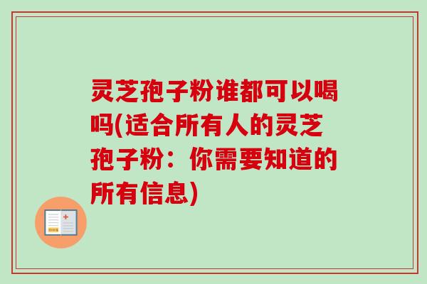 灵芝孢子粉谁都可以喝吗(适合所有人的灵芝孢子粉：你需要知道的所有信息)