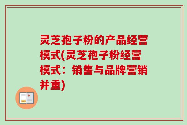 灵芝孢子粉的产品经营模式(灵芝孢子粉经营模式：销售与品牌营销并重)