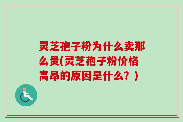 灵芝孢子粉为什么卖那么贵(灵芝孢子粉价格高昂的原因是什么？)