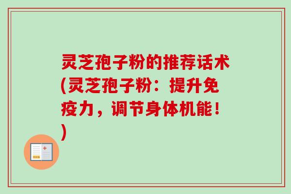 灵芝孢子粉的推荐话术(灵芝孢子粉：提升免疫力，调节身体机能！)
