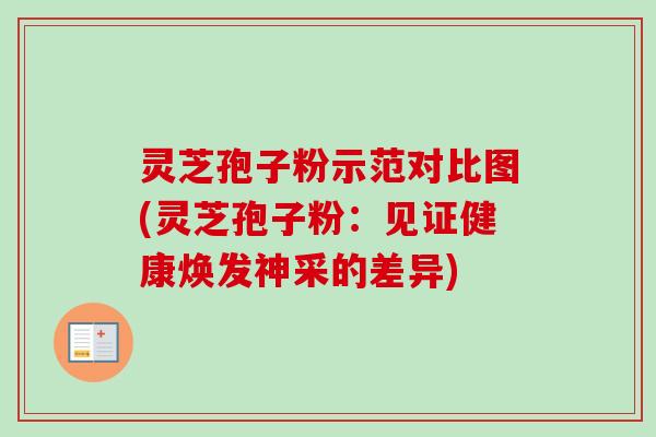 灵芝孢子粉示范对比图(灵芝孢子粉:见证健康焕发神采的差异) 灵芝孢子粉示范对比图(灵芝孢子粉:见证健康焕发神采的差异)
