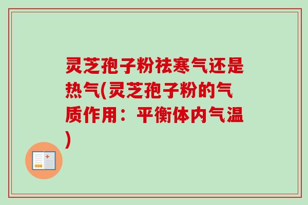 灵芝孢子粉祛寒气还是热气(灵芝孢子粉的气质作用:平衡体内气温) 灵芝孢子粉祛寒气还是热气(灵芝孢子粉的气质作用:平衡体内气温)