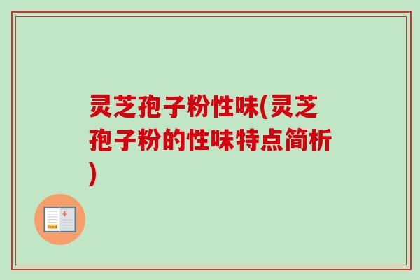 灵芝孢子粉性味(灵芝孢子粉的性味特点简析) 灵芝孢子粉性味(灵芝孢子粉的性味特点简析)
