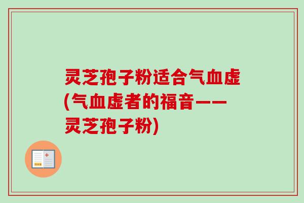 灵芝孢子粉适合气虚(气虚者的福音——灵芝孢子粉) 灵芝孢子粉适合气虚(气虚者的福音——灵芝孢子粉)