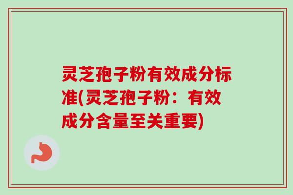 灵芝孢子粉有效成分标准(灵芝孢子粉:有效成分含量至关重要) 灵芝孢子粉有效成分标准(灵芝孢子粉:有效成分含量至关重要)