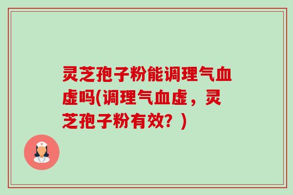 灵芝孢子粉能调理气虚吗(调理气虚,灵芝孢子粉有效?) 灵芝孢子粉能调理气虚吗(调理气虚,灵芝孢子粉有效?)