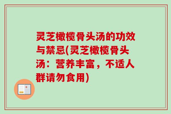灵芝橄榄骨头汤的功效与禁忌(灵芝橄榄骨头汤:营养丰富,不适人群请勿食用) 灵芝橄榄骨头汤的功效与禁忌(灵芝橄榄骨头汤:营养丰富,不适人群请勿食用)