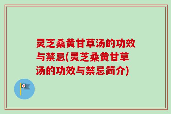 灵芝桑黄甘草汤的功效与禁忌(灵芝桑黄甘草汤的功效与禁忌简介)