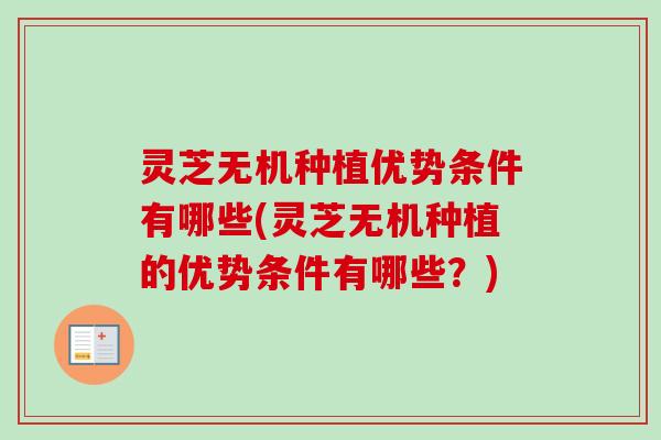 灵芝无机种植优势条件有哪些(灵芝无机种植的优势条件有哪些?) 灵芝无机种植优势条件有哪些(灵芝无机种植的优势条件有哪些?)