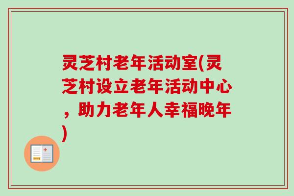 灵芝村老年活动室(灵芝村设立老年活动中心,助力老年人幸福晚年) 灵芝村老年活动室(灵芝村设立老年活动中心,助力老年人幸福晚年)